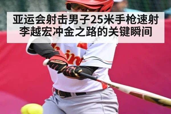 亚运会射击男子25米手枪速射李越宏冲金之路的关键瞬间