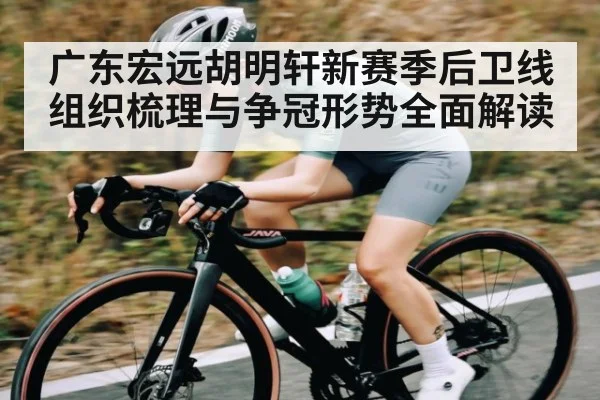 广东宏远胡明轩新赛季后卫线组织梳理与争冠形势全面解读